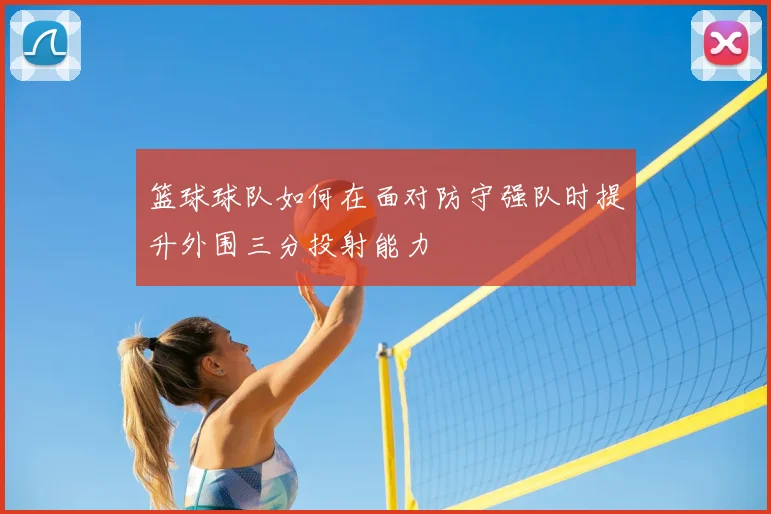 篮球球队如何在面对防守强队时提升外围三分投射能力
