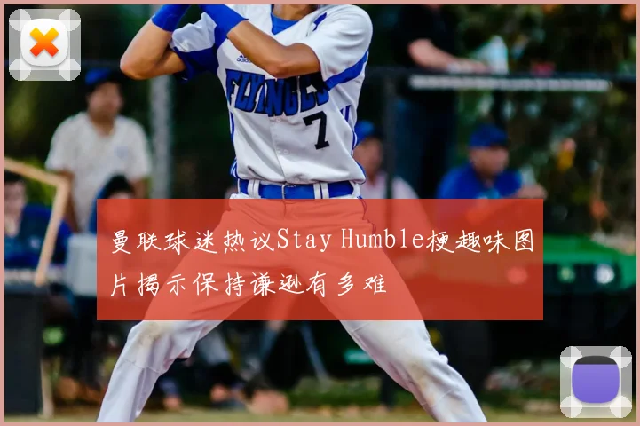 曼联球迷热议Stay Humble梗趣味图片揭示保持谦逊有多难