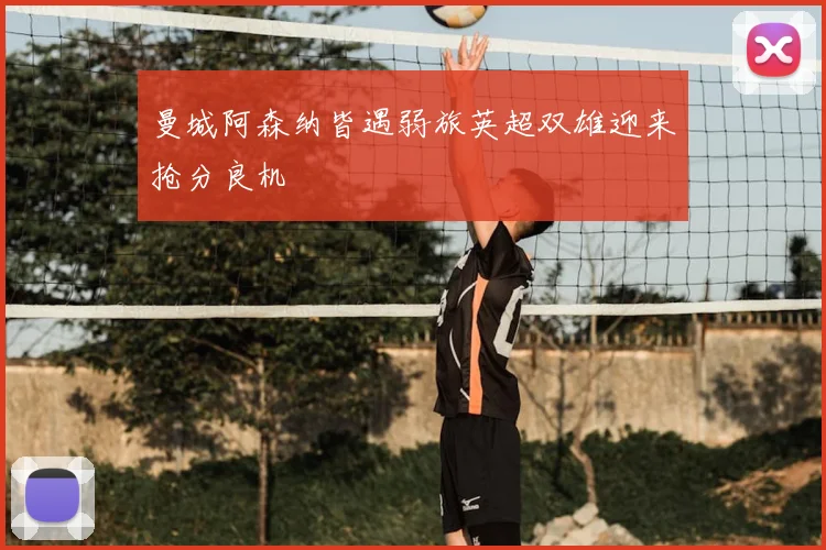 曼城阿森纳皆遇弱旅英超双雄迎来抢分良机