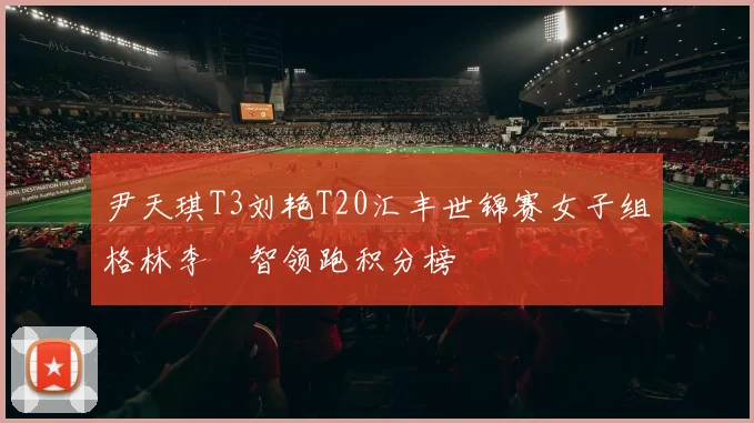 尹天琪T3刘艳T20汇丰世锦赛女子组格林李旻智领跑积分榜