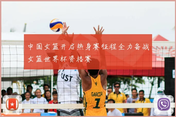 中国女篮开启热身赛征程全力备战女篮世界杯资格赛