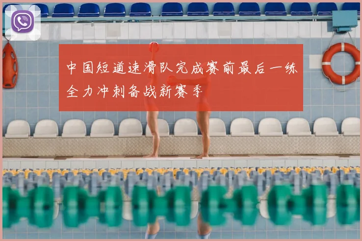 中国短道速滑队完成赛前最后一练全力冲刺备战新赛季