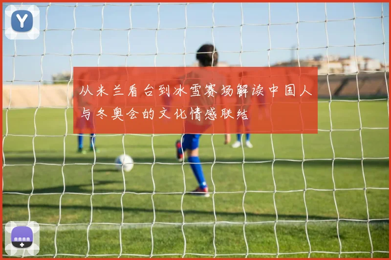 从米兰看台到冰雪赛场解读中国人与冬奥会的文化情感联结