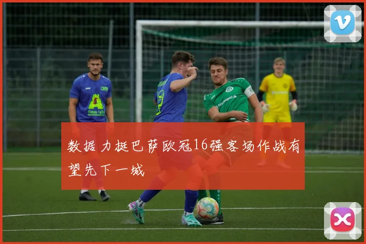 数据力挺巴萨欧冠16强客场作战有望先下一城