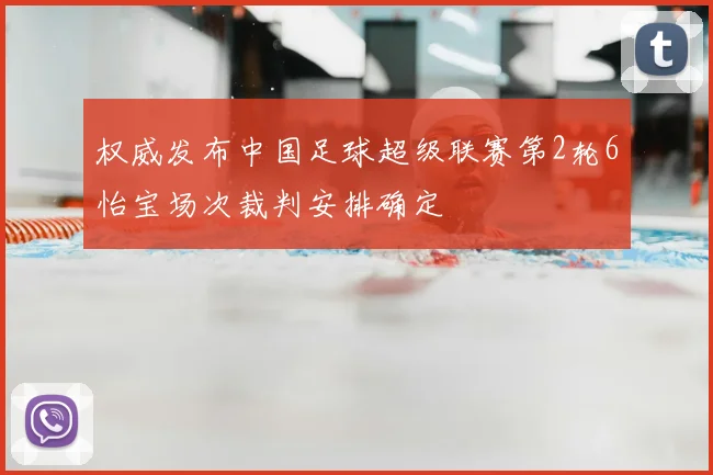 权威发布中国足球超级联赛第2轮6怡宝场次裁判安排确定